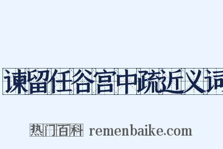 谏留任谷宫中疏近义词是什么意思的图片